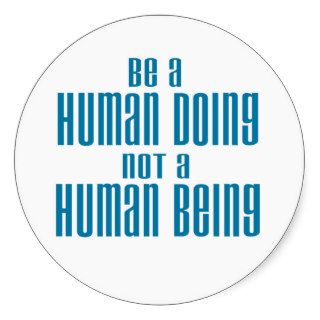 BE A HUMAN DOING NOT A HUMAN BEING STICKERS