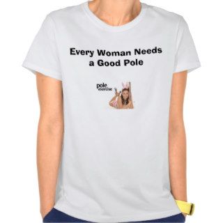 Every Woman Needs a Good Pole Tshirt
