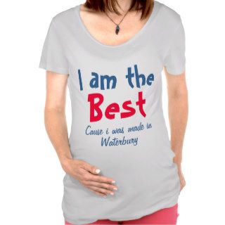 I am the best cause I was made in waterbury Maternity T shirt