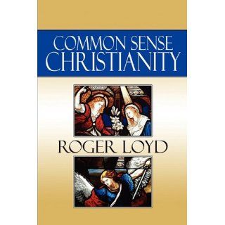 Common Sense Christianity (9781615463893) Roger Loyd Books
