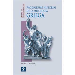 Prodigiosas historias de la mitologia griega (Joyas de la mitologia) (Spanish Edition) Andreas Koppen 9788497648950 Books