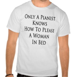 Only A Pianist Knows How To Please A Woman In Bed Tshirt