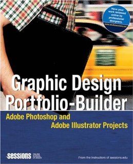 Graphic Design Portfolio Builder Adobe Photoshop and Adobe Illustrator Projects Sessions.edu 9780321336583 Books