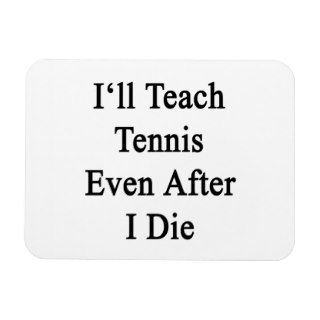 I'll Teach Tennis Even After I Die Magnets