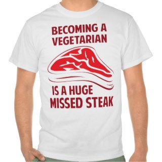 Becoming A Vegetarian Is A Huge Missed Steak T shirt