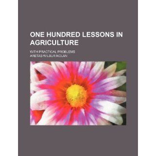 One hundred lessons in agriculture; with practical problems Aretas Wilbur Nolan 9781235910098 Books