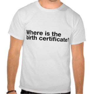 Where is the birth certificate? t shirts