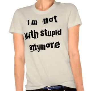 i'm  not, with, stupid, anymore tee shirt