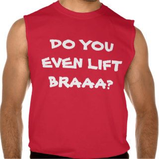 DO YOU EVEN LIFT BRAAA? SLEEVELESS TEE