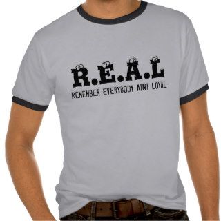 R.E.A.L, REMEMBER EVERYBODY AINT LOYAL TEES