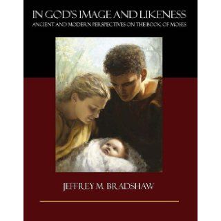 In God's Image and Likeness Ancient and Modern Perspectives on the Book of Moses, Vol. 1 Jeffrey M. Bradshaw 9780982808214 Books