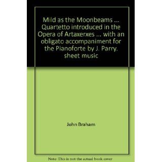 Mild as the MoonbeamsQuartetto introduced in the Opera of Artaxerxeswith an obligato accompaniment for the Pianoforte by J. Parry. sheet music John Braham Books