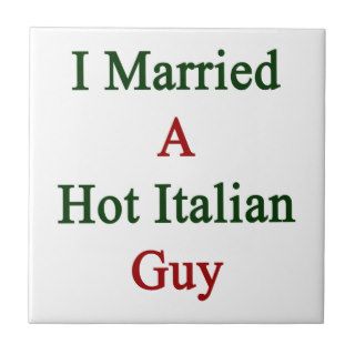I Married A Hot Italian Guy Ceramic Tile
