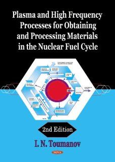 Plasma and High Frequency Processes for Obtaining and Processing Materials in the Nuclear Fuel Cycle I. N. Toumanov 9781600216138 Books