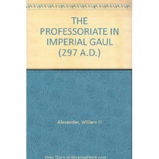 THE PROFESSORIATE IN IMPERIAL GAUL (297 A.D.) William H Alexander Books
