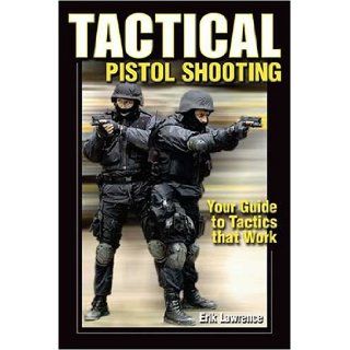 Tactical Pistol Shooting Your Guide to Tactics That Work Erik Lawrence, Erik D. Lawrence 9780896891753 Books