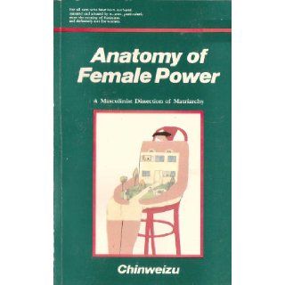 Anatomy of female power A masculinist dissection of matriarchy Chinweizu 9789782651051 Books