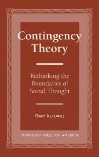 Contingency Theory Rethinking the Boundaries of Social Thought (International Library of Sociology) (9780761804420) Gary Itzkowitz Books