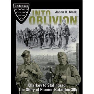 Into Oblivion Kharkov To Stalingrad The Story Of Pionier Bataillon 305 Jason D. Mark 9780992274900 Books