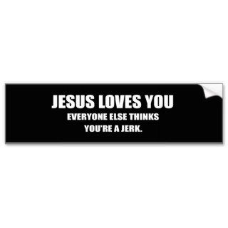 JESUS LOVES YOU. EVERYONE ELSE THINKS YOU'RE A JER BUMPER STICKERS