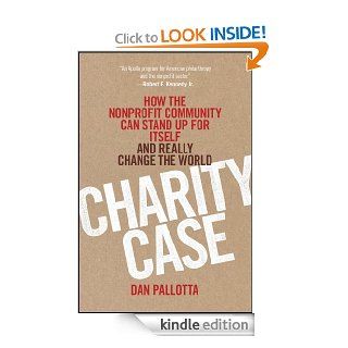 Charity Case How the Nonprofit Community Can Stand Up For Itself and Really Change the World eBook Dan Pallotta Kindle Store