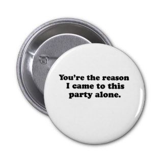 YOURE THE REASON I CAME TO THIS PARTY ALONE Pins
