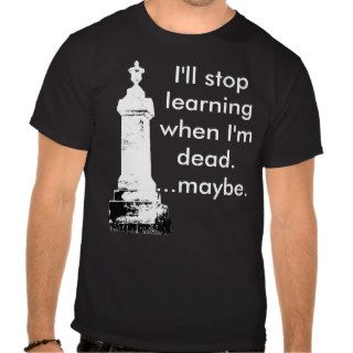 I'll stop learning when I'm dead. T shirt