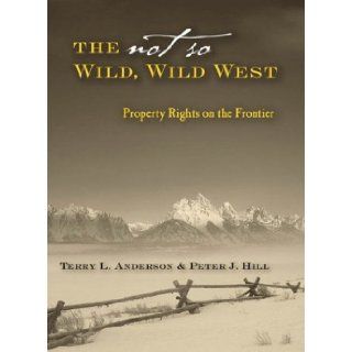 The Not So Wild, Wild West Property Rights on the Frontier (Stanford Economics & Finance) Terry L. Anderson, Peter J. Hill 9780804748544 Books