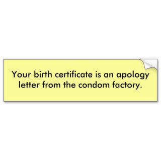 Your birth certificate is an apology letter.bumper stickers