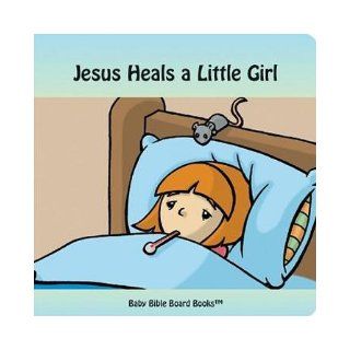 Jesus Heals a Little Girl (Baby Bible Board Books Collection 1 Stories of Jesus) Edward Bolme, Sarah Bolme, Tim Gillette 9780972554619 Books