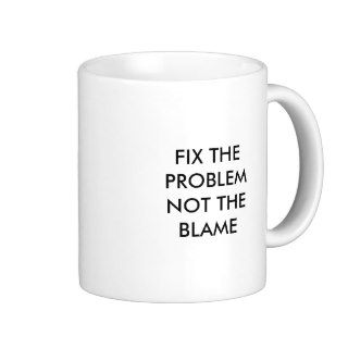FIX THE PROBLEM NOT THE BLAME COFFEE MUGS