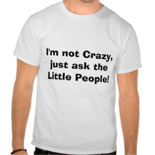 I'm not Crazy, just ask the Little People T shirt