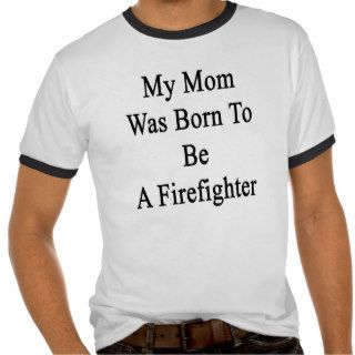 My Mom Was Born To Be A Firefighter T Shirt