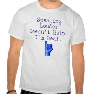 Speaking Louder Doesn't Help.  I'm Deaf. T Shirts