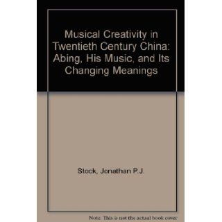 Musical Creativity in Twentieth Century China Abing, His Music, and Its Changing Meanings Jonathan P.J. Stock 9789996109263 Books