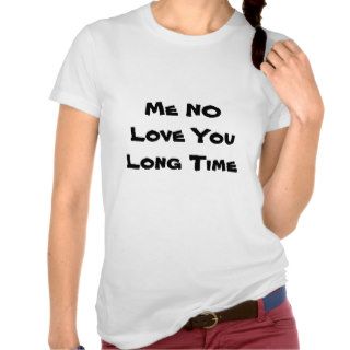 Me NO Love You Long Time Tee Shirts