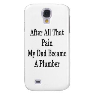 After All That Pain My Dad Became A Plumber Samsung Galaxy S4 Case
