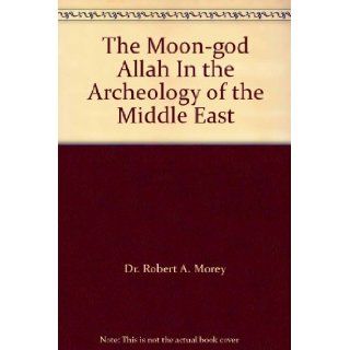 The Moon god Allah In the Archeology of the Middle East Dr. Robert A. Morey Books