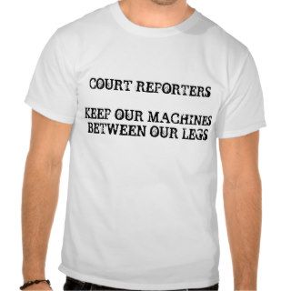 COURT REPORTERSKEEP OUR MACHINESBETWEEN OUR LEGS TSHIRT