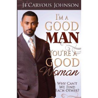 I'm a Good Man, You're a Good WomanWhy Can't We Find Each Other? Je'Caryous Johnson 9780978730192 Books