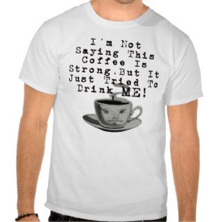 I'm Not Saying This Coffee Is Strong, But T Shirts