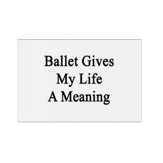 Ballet Gives My Life A Meaning Signs
