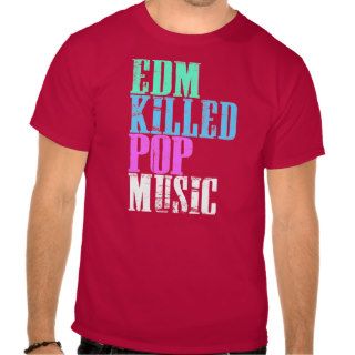 EDM Killed Pop Music Shirt
