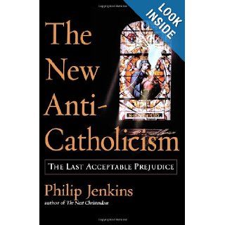The New Anti Catholicism The Last Acceptable Prejudice Philip Jenkins 9780195176049 Books