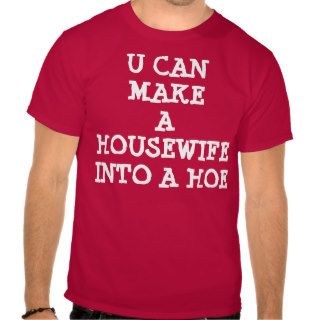 U CAN MAKE A HOUSEWIFE INTO A HOE TEE SHIRT