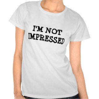 I'M NOT IMPRESSED T SHIRT