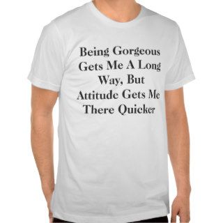 Being Gorgeous Gets Me A Long Way, But AttitudeT Shirt