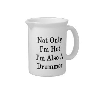 Not Only I'm Hot I'm Also A Drummer Drink Pitchers
