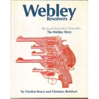 Webley Revolvers Revised from William Chipchase Dowell's The Webley Story Gordon Bruce, Christian Reinhart 9783727670770 Books