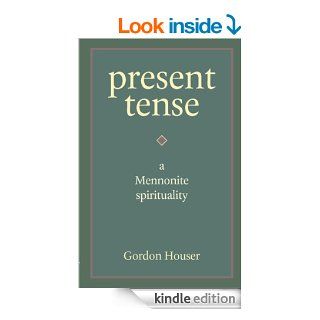 Present Tense A Mennonite Spirituality eBook Gordon Houser, Richard Rohrer Kindle Store